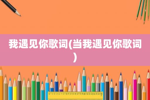我遇见你歌词(当我遇见你歌词)