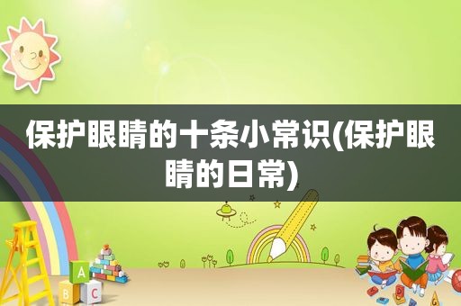 保护眼睛的十条小常识(保护眼睛的日常)