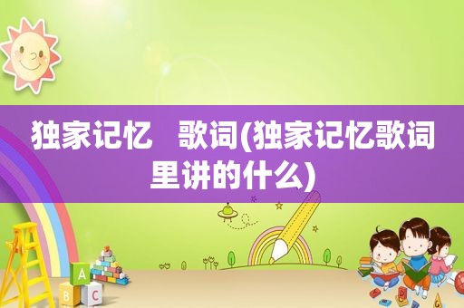 独家记忆   歌词(独家记忆歌词里讲的什么)