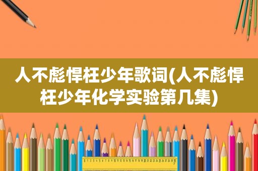 人不彪悍枉少年歌词(人不彪悍枉少年化学实验第几集)