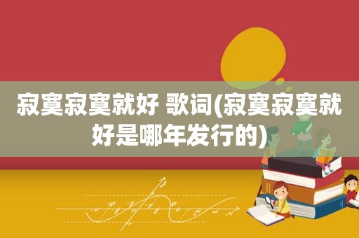 寂寞寂寞就好 歌词(寂寞寂寞就好是哪年发行的)