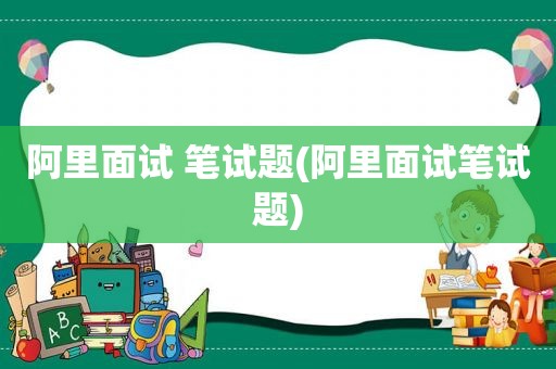 阿里面试 笔试题(阿里面试笔试题)