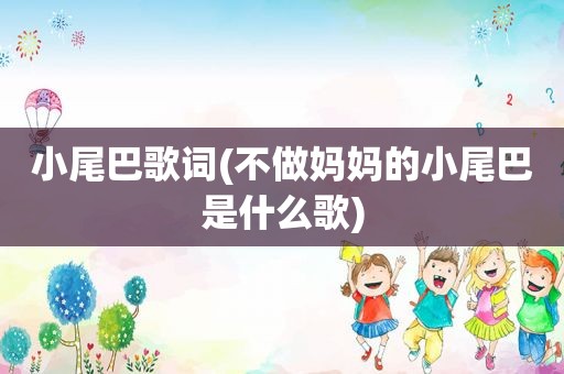 小尾巴歌词(不做妈妈的小尾巴是什么歌)