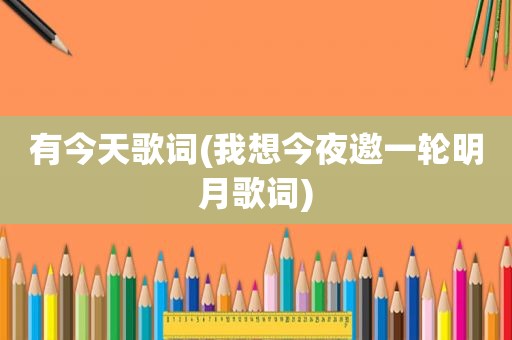 有今天歌词(我想今夜邀一轮明月歌词)