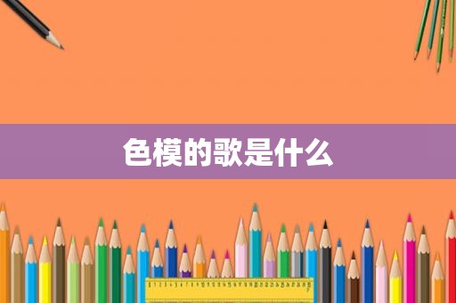 色模的歌是什么