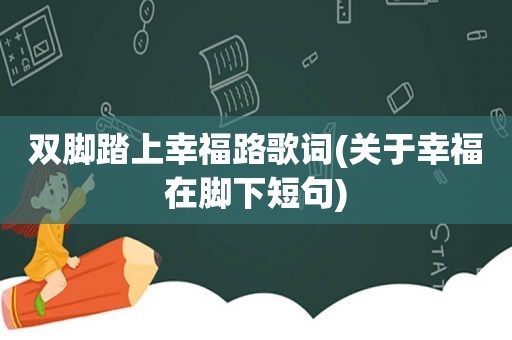 双脚踏上幸福路歌词(关于幸福在脚下短句)