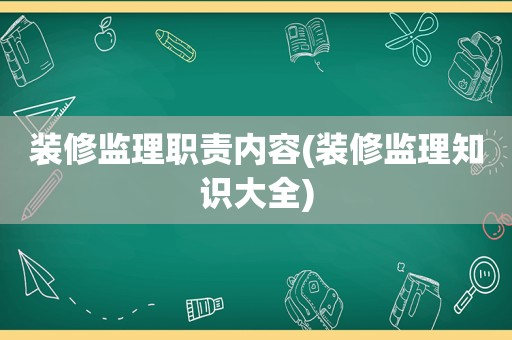 装修监理职责内容(装修监理知识大全)