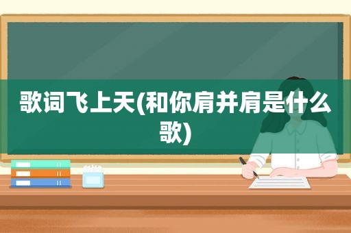 歌词飞上天(和你肩并肩是什么歌)