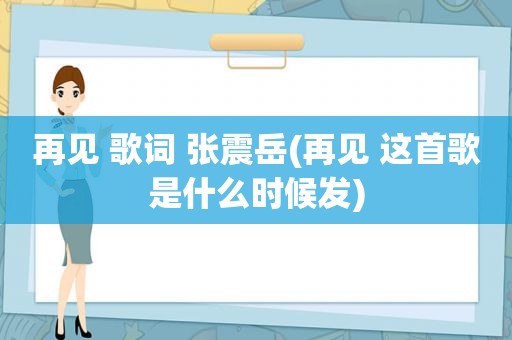 再见 歌词 张震岳(再见 这首歌是什么时候发)