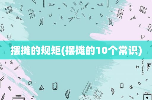摆摊的规矩(摆摊的10个常识)