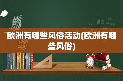 欧洲有哪些风俗活动(欧洲有哪些风俗)