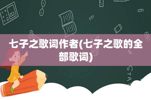 七子之歌词作者(七子之歌的全部歌词)