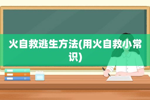 火自救逃生方法(用火自救小常识)