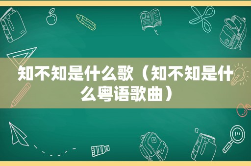 知不知是什么歌（知不知是什么粤语歌曲）