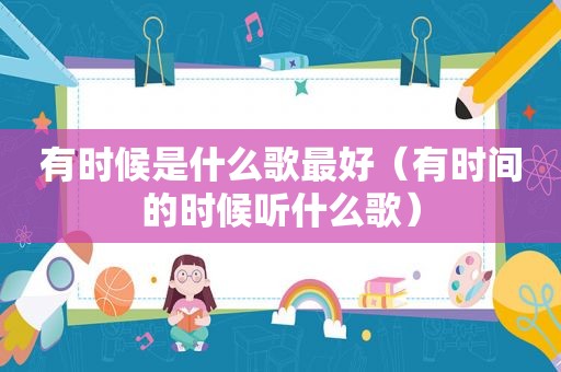 有时候是什么歌最好（有时间的时候听什么歌）