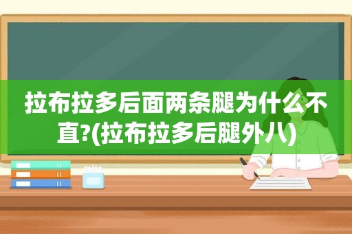 拉布拉多后面两条腿为什么不直?(拉布拉多后腿外八)