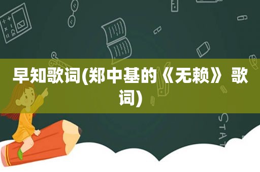 早知歌词(郑中基的《无赖》 歌词)