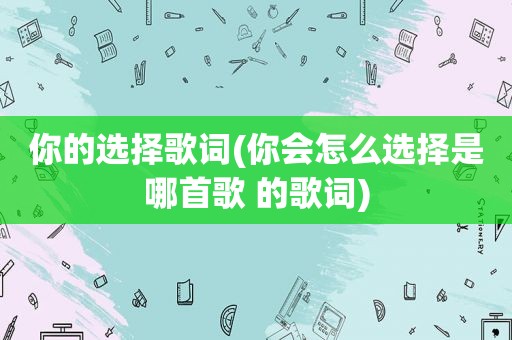 你的选择歌词(你会怎么选择是哪首歌 的歌词)