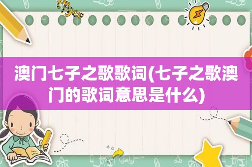澳门七子之歌歌词(七子之歌澳门的歌词意思是什么)