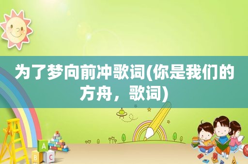 为了梦向前冲歌词(你是我们的方舟，歌词)