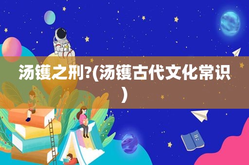 汤镬之刑?(汤镬古代文化常识)
