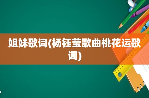姐妹歌词(杨钰莹歌曲桃花运歌词)