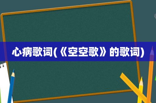 心病歌词(《空空歌》的歌词)