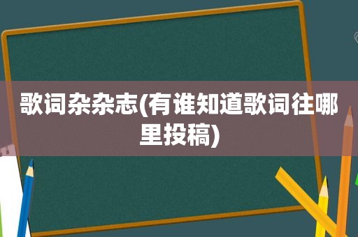 歌词杂杂志(有谁知道歌词往哪里投稿)