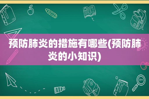 预防肺炎的措施有哪些(预防肺炎的小知识)