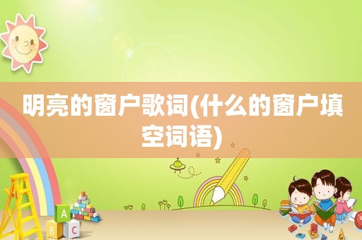 明亮的窗户歌词(什么的窗户填空词语)
