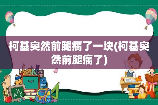 柯基突然前腿瘸了一块(柯基突然前腿瘸了)