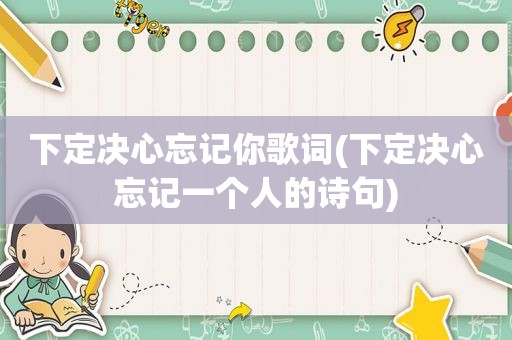 下定决心忘记你歌词(下定决心忘记一个人的诗句)