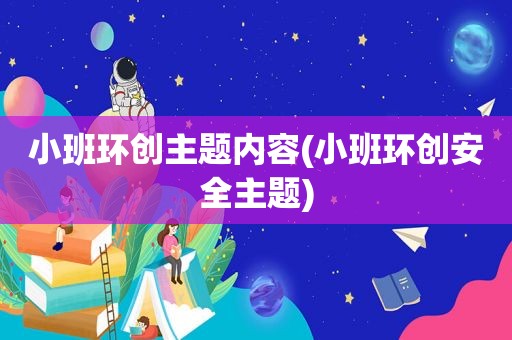 小班环创主题内容(小班环创安全主题)