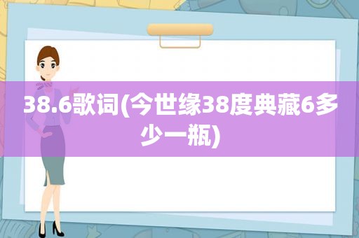 38.6歌词(今世缘38度典藏6多少一瓶)