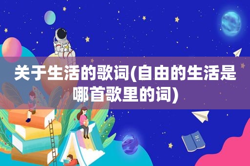 关于生活的歌词(自由的生活是哪首歌里的词)