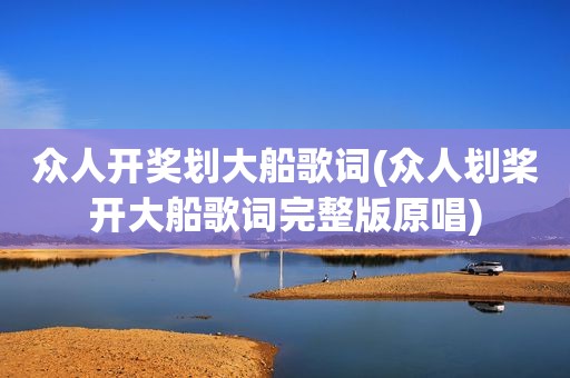 众人 *** 划大船歌词(众人划桨开大船歌词完整版原唱)