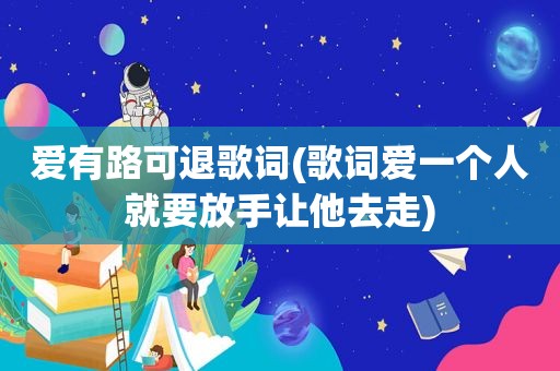 爱有路可退歌词(歌词爱一个人就要放手让他去走)