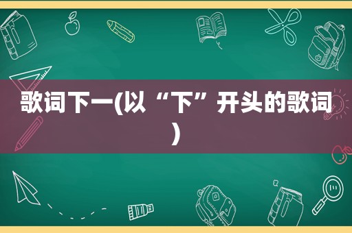 歌词下一(以“下”开头的歌词)