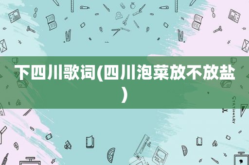 下四川歌词(四川泡菜放不放盐)
