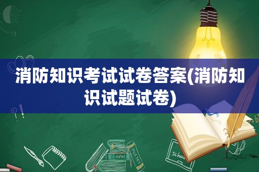 消防知识考试试卷答案(消防知识试题试卷)