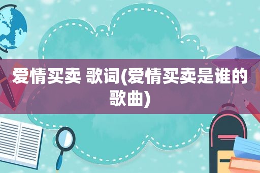 爱情买卖 歌词(爱情买卖是谁的歌曲)