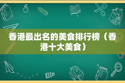 香港最出名的美食排行榜（香港十大美食）