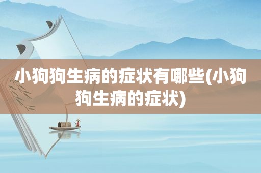 小狗狗生病的症状有哪些(小狗狗生病的症状)