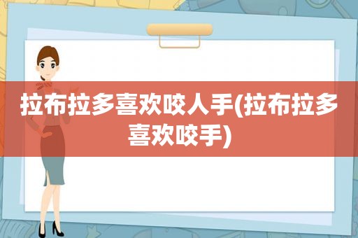 拉布拉多喜欢咬人手(拉布拉多喜欢咬手)