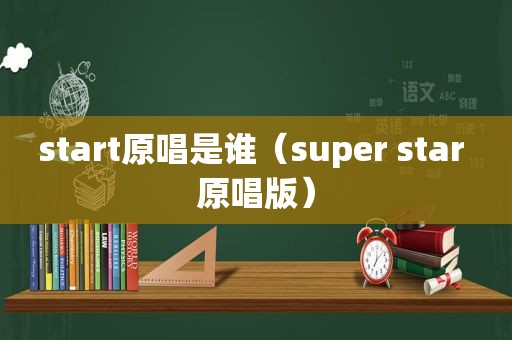 start原唱是谁（super star 原唱版）