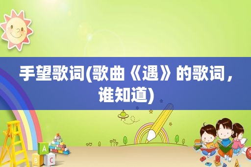 手望歌词(歌曲《遇》的歌词，谁知道)