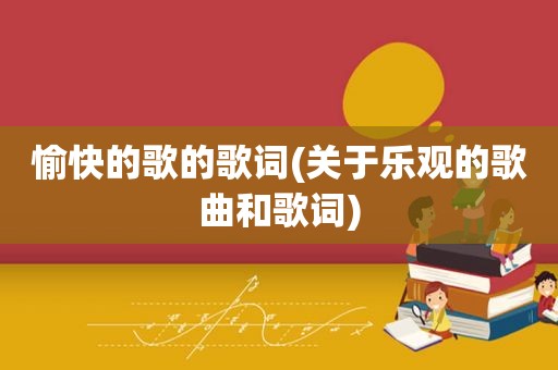 愉快的歌的歌词(关于乐观的歌曲和歌词)