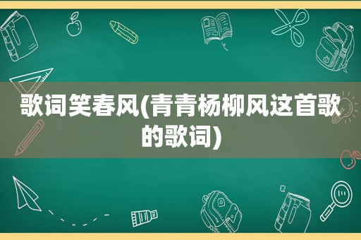 歌词笑春风(青青杨柳风这首歌的歌词)