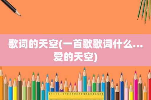 歌词的天空(一首歌歌词什么…爱的天空)