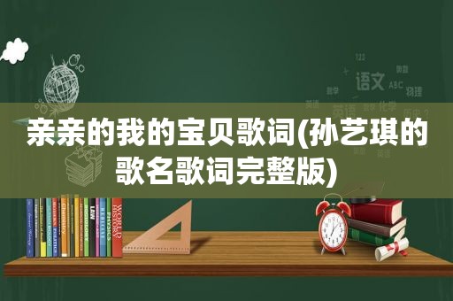 亲亲的我的宝贝歌词(孙艺琪的歌名歌词完整版)